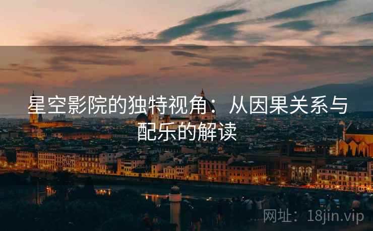 星空影院的独特视角：从因果关系与配乐的解读