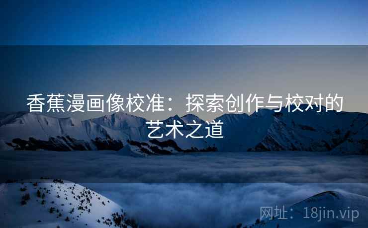 香蕉漫画像校准：探索创作与校对的艺术之道