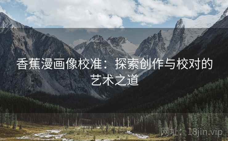 香蕉漫画像校准：探索创作与校对的艺术之道
