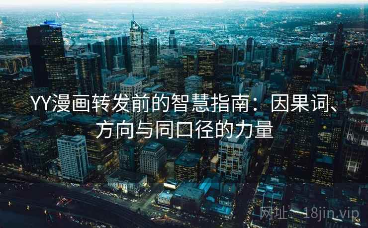 YY漫画转发前的智慧指南：因果词、方向与同口径的力量