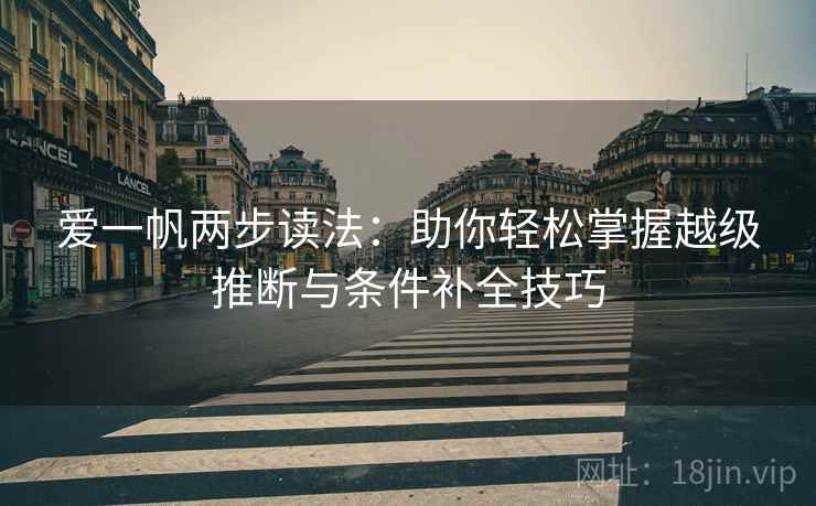 爱一帆两步读法：助你轻松掌握越级推断与条件补全技巧