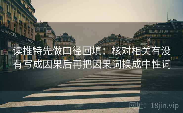 读推特先做口径回填：核对相关有没有写成因果后再把因果词换成中性词