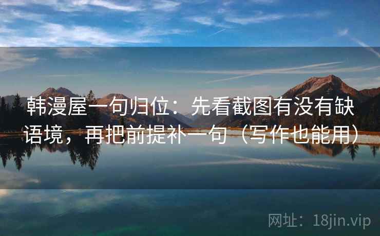 韩漫屋一句归位：先看截图有没有缺语境，再把前提补一句（写作也能用）