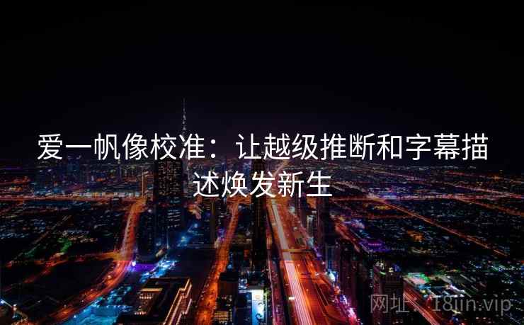 爱一帆像校准：让越级推断和字幕描述焕发新生