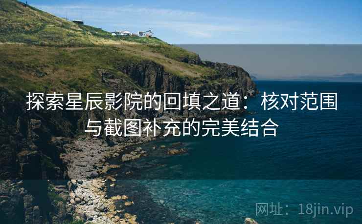 探索星辰影院的回填之道：核对范围与截图补充的完美结合