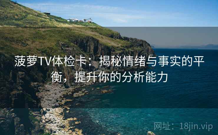 菠萝TV体检卡：揭秘情绪与事实的平衡，提升你的分析能力