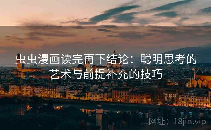 虫虫漫画读完再下结论：聪明思考的艺术与前提补充的技巧