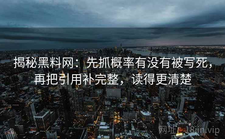 揭秘黑料网：先抓概率有没有被写死，再把引用补完整，读得更清楚