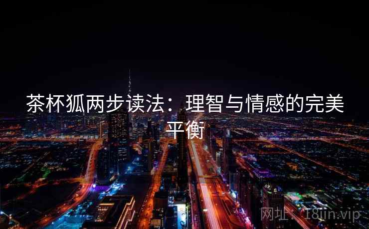 茶杯狐两步读法：理智与情感的完美平衡