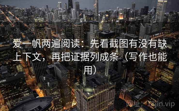 爱一帆两遍阅读：先看截图有没有缺上下文，再把证据列成条（写作也能用）