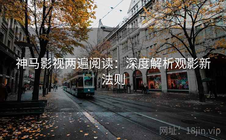 神马影视两遍阅读：深度解析观影新法则