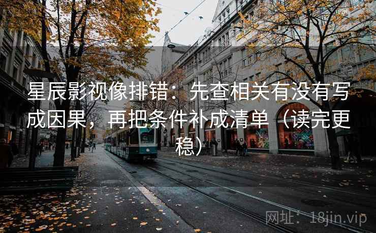 星辰影视像排错：先查相关有没有写成因果，再把条件补成清单（读完更稳）