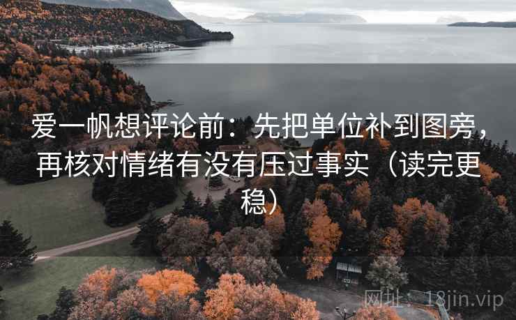 爱一帆想评论前：先把单位补到图旁，再核对情绪有没有压过事实（读完更稳）