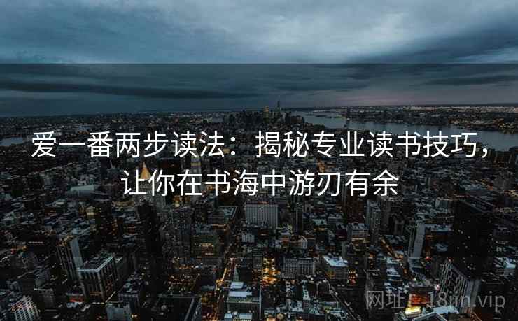 爱一番两步读法：揭秘专业读书技巧，让你在书海中游刃有余