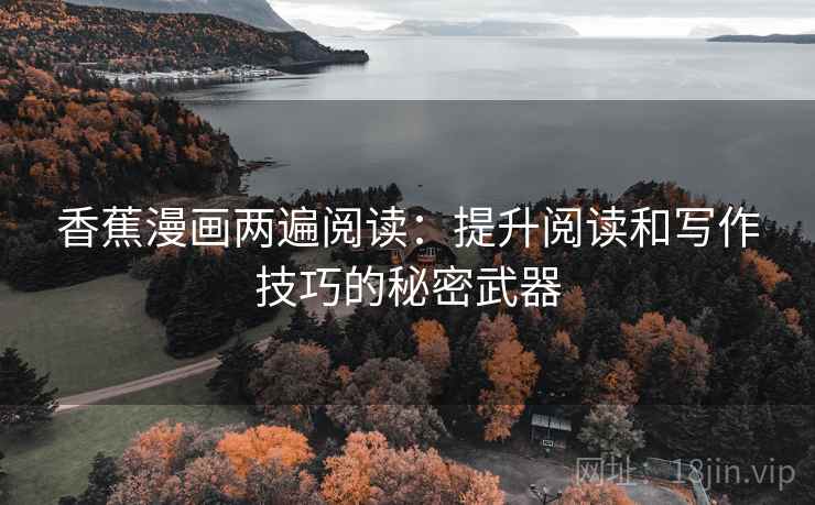 香蕉漫画两遍阅读：提升阅读和写作技巧的秘密武器