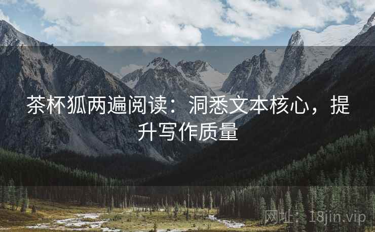 茶杯狐两遍阅读：洞悉文本核心，提升写作质量