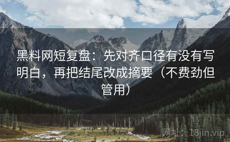黑料网短复盘：先对齐口径有没有写明白，再把结尾改成摘要（不费劲但管用）