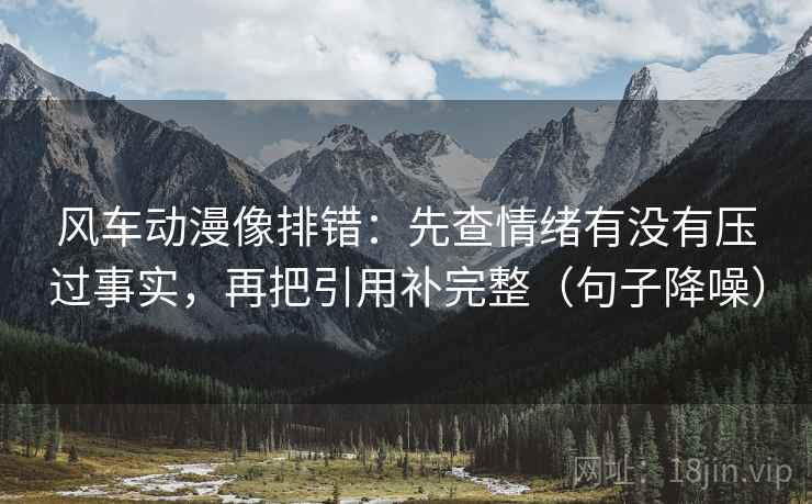 风车动漫像排错：先查情绪有没有压过事实，再把引用补完整（句子降噪）